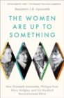The Women Are Up to Something : How Elizabeth Anscombe, Philippa Foot, Mary Midgley, and Iris Murdoch Revolutionized Ethics - Book