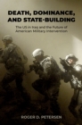 Death, Dominance, and State-Building : The US in Iraq and the Future of American Military Intervention - eBook