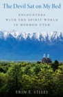 The Devil Sat on My Bed : Encounters with the Spirit World in Mormon Utah - Book