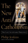 The New Anti-Catholicism : The Last Acceptable Prejudice - eBook