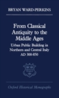 From Classical Antiquity to the Middle Ages : Urban Public Building in Northern and Central Italy, AD 300-850 - Book