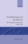 The Reformation of Heretics : The Waldenses of the Alps, 1480-1580 - Book