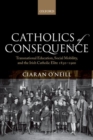 Catholics of Consequence : Transnational Education, Social Mobility, and the Irish Catholic Elite 1850-1900 - Book