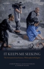It Keeps Me Seeking : The Invitation from Science, Philosophy and Religion - Book