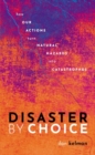 Disaster by Choice : How our actions turn natural hazards into catastrophes - Book