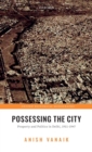 Possessing the City : Property and Politics in Delhi, 1911-1947 - Book