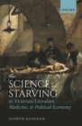 The Science of Starving in Victorian Literature, Medicine, and Political Economy - Book