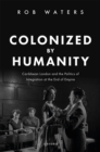 Colonized by Humanity : Caribbean London and the Politics of Integration at the End of Empire - eBook