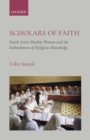 Scholars of Faith : South Asian Muslim Women and theEmbodiment of Religious Knowledge - eBook