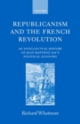 Republicanism and the French Revolution : An Intellectual History of Jean-Baptiste Say's Political Economy - Book