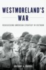 Westmoreland's War : Reassessing American Strategy in Vietnam - Book