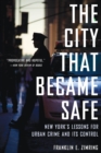 The City That Became Safe : New York's Lessons for Urban Crime and Its Control - Book