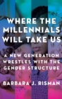 Where the Millennials Will Take Us : A New Generation Wrestles with the Gender Structure - Book