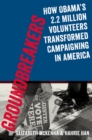 Groundbreakers : How Obama's 2.2 Million Volunteers Transformed Campaigning in America - eBook