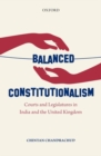 Balanced Constitutionalism : Courts and Legislatures in India and the United Kingdom - Book