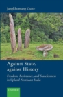 Against State, Against History : Freedom, Resistance, and Statelessness in Upland Northeast India - Book