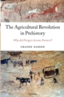 The Agricultural Revolution in Prehistory : Why did Foragers become Farmers? - Book