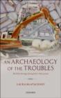 An Archaeology of the Troubles : The dark heritage of Long Kesh/Maze prison - Book