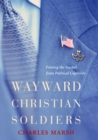 Wayward Christian Soldiers : Freeing the Gospel from Political Captivity - eBook