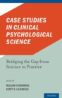 Case Studies in Clinical Psychological Science : Bridging the Gap from Science to Practice - Book