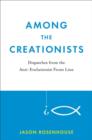 Among the Creationists : Dispatches from the Anti-Evolutionist Frontline - Book