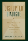 Disrupted Dialogue : Medical Ethics and the Collapse of Physician-Humanist Communication (1770-1980) - eBook