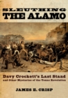 Sleuthing the Alamo : Davy Crockett's Last Stand and Other Mysteries of the Texas Revolution - eBook