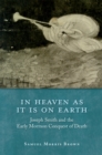 In Heaven as It Is on Earth : Joseph Smith and the Early Mormon Conquest of Death - eBook