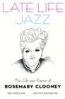 Late Life Jazz : The Life and Career of Rosemary Clooney - Book