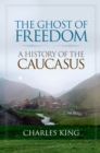 The Ghost of Freedom : A History of the Caucasus - eBook