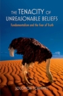 The Tenacity of Unreasonable Beliefs : Fundamentalism and the Fear of Truth - eBook