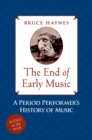 The End of Early Music : A Period Performer's History of Music for the Twenty-First Century - eBook