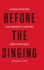 Before the Singing : Structuring Children's Choirs for Success - Book
