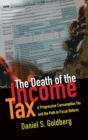 The Death of the Income Tax : A Progressive Consumption Tax and the Path to Fiscal Reform - Book