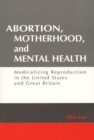 Abortion, Motherhood and Mental Health : Medicalizing Reproduction in the US and Britain - Book