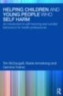 Helping Children and Young People who Self-harm : An Introduction to Self-Harming and Suicidal Behaviours for Health Professionals - eBook