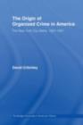 The Origin of Organized Crime in America : The New York City Mafia, 1891-1931 - eBook