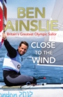 Ben Ainslie: Close to the Wind : Britain's Greatest Olympic Sailor - Book
