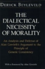 The Dialectical Necessity of Morality : An Analysis and Defense of Alan Gewirth's Argument to the Principle of Generic Consistency - Book