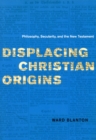 Displacing Christian Origins : Philosophy, Secularity, and the New Testament - Book