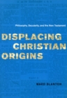 Displacing Christian Origins : Philosophy, Secularity, and the New Testament - Book