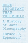 More Important Than the Music : A History of Jazz Discography - Book