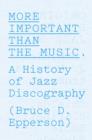 More Important Than the Music : A History of Jazz Discography - eBook
