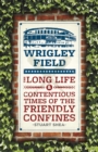 Wrigley Field : The Long Life and Contentious Times of the Friendly Confines - Book