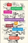 The Accidental Species : Misunderstandings of Human Evolution - Book