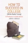 How to Succeed in College (While Really Trying) : A Professor's Inside Advice - Book