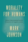 Morality for Humans : Ethical Understanding from the Perspective of Cognitive Science - Book