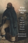 What Nostalgia Was : War, Empire, and the Time of a Deadly Emotion - Book