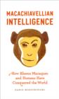 Macachiavellian Intelligence : How Rhesus Macaques and Humans Have Conquered the World - eBook