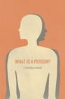 What Is a Person? : Rethinking Humanity, Social Life, and the Moral Good from the Person Up - Book